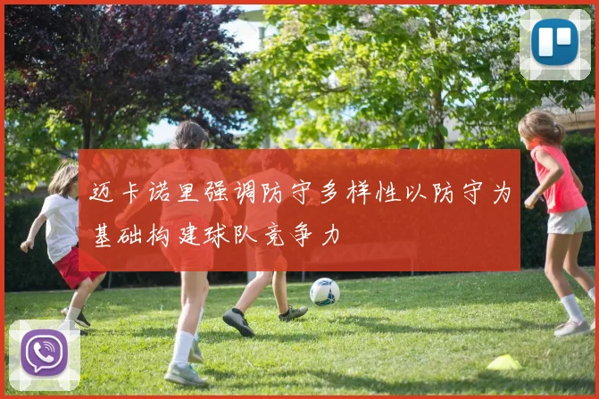 迈卡诺里强调防守多样性以防守为基础构建球队竞争力