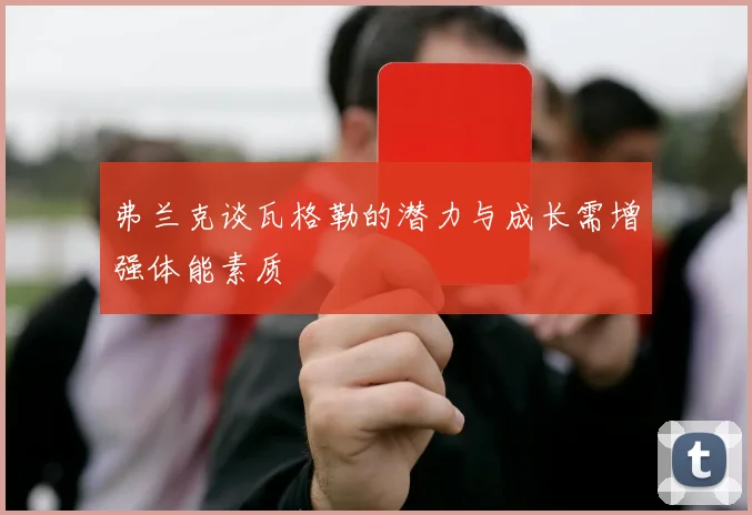 弗兰克谈瓦格勒的潜力与成长需增强体能素质