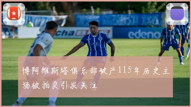 博阿维斯塔俱乐部破产115年历史主场被拍卖引发关注