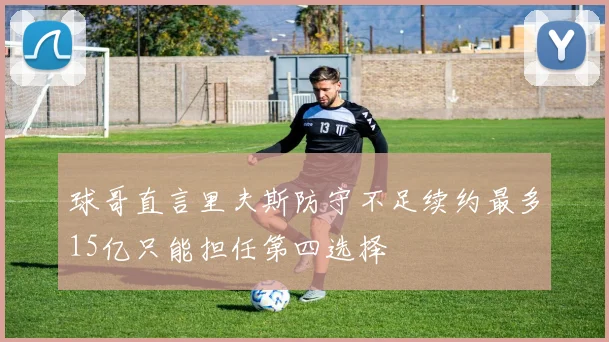 球哥直言里夫斯防守不足续约最多15亿只能担任第四选择