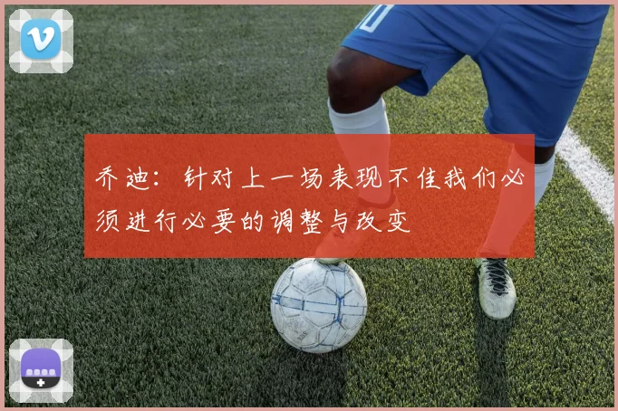 乔迪：针对上一场表现不佳我们必须进行必要的调整与改变