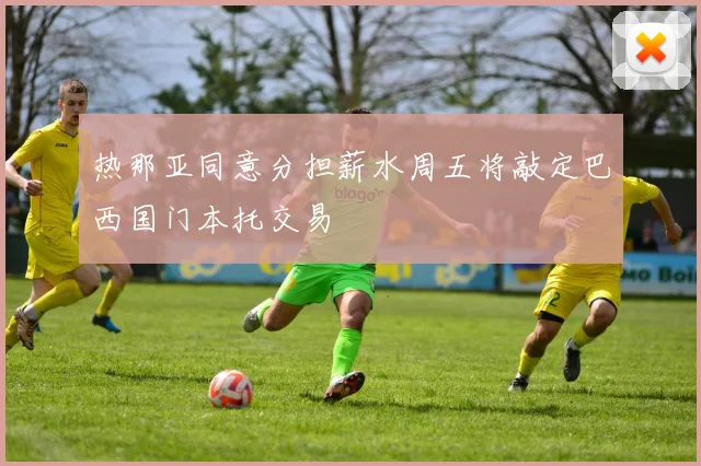 热那亚同意分担薪水周五将敲定巴西国门本托交易