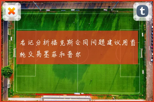 名记分析福克斯合同问题建议用首轮交易墨菲和普尔