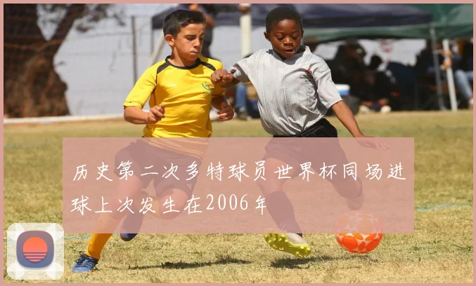 历史第二次多特球员世界杯同场进球上次发生在2006年