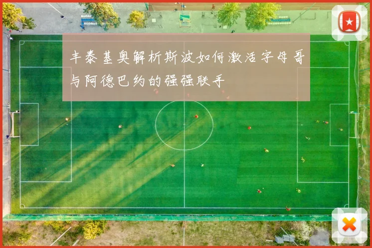 丰泰基奥解析斯波如何激活字母哥与阿德巴约的强强联手