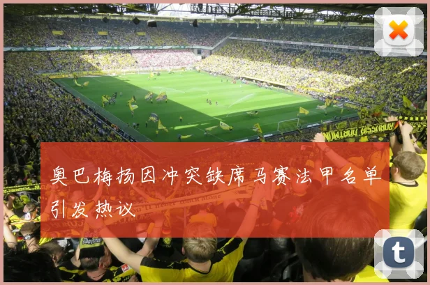 奥巴梅扬因冲突缺席马赛法甲名单引发热议