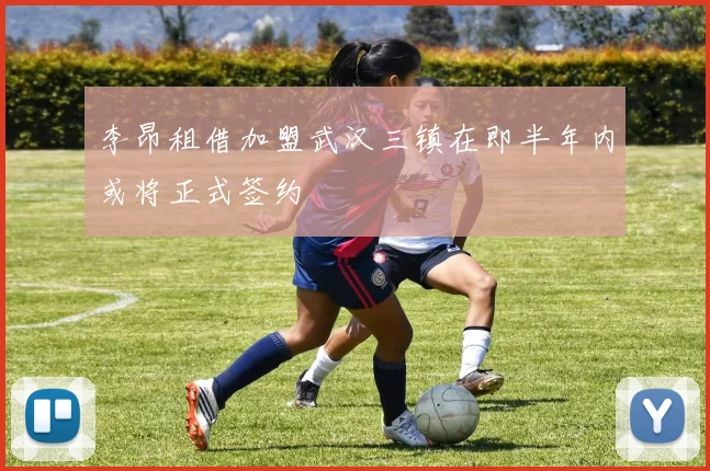 李昂租借加盟武汉三镇在即半年内或将正式签约