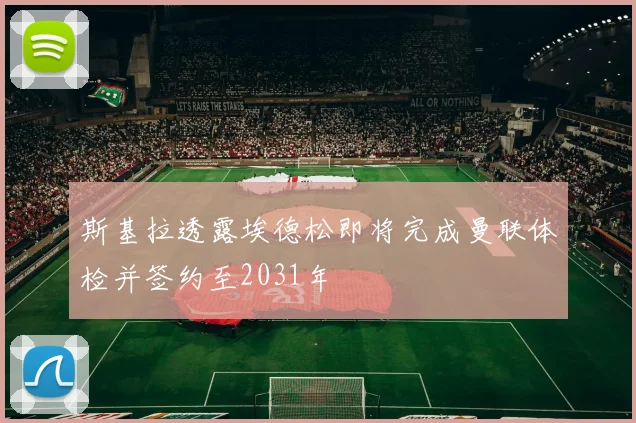 斯基拉透露埃德松即将完成曼联体检并签约至2031年