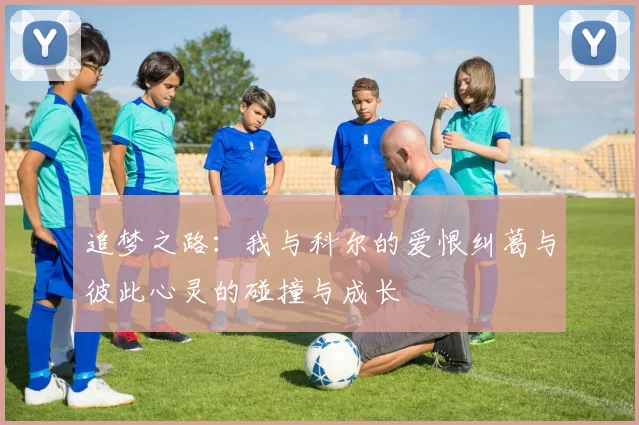 追梦之路：我与科尔的爱恨纠葛与彼此心灵的碰撞与成长
